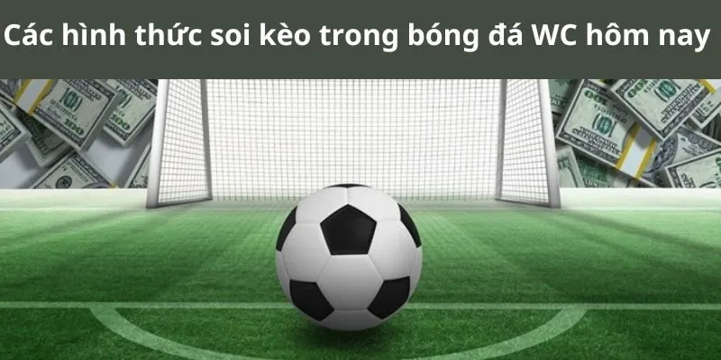 Các hình thức soi kèo trong bóng đá WC hôm nay 